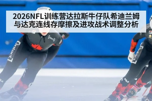 2026NFL训练营达拉斯牛仔队希迪兰姆与达克连线存摩擦及进攻战术调整分析