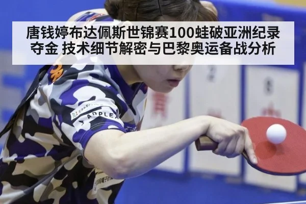 唐钱婷布达佩斯世锦赛100蛙破亚洲纪录夺金 技术细节解密与巴黎奥运备战分析
