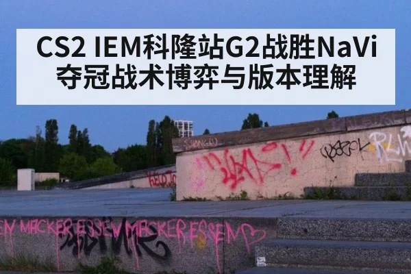 CS2 IEM科隆站G2战胜NaVi夺冠战术博弈与版本理解