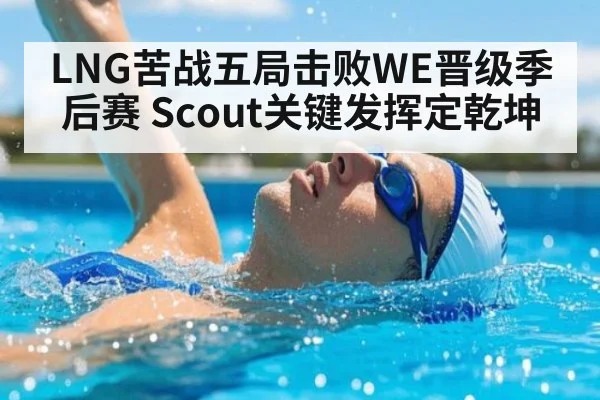 LNG苦战五局击败WE晋级季后赛 Scout关键发挥定乾坤