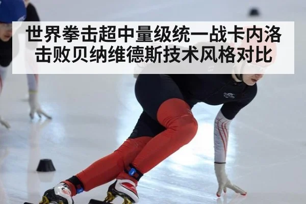 世界拳击超中量级统一战卡内洛击败贝纳维德斯技术风格对比