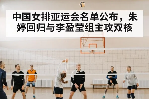 中国女排亚运会名单公布，朱婷回归与李盈莹组主攻双核